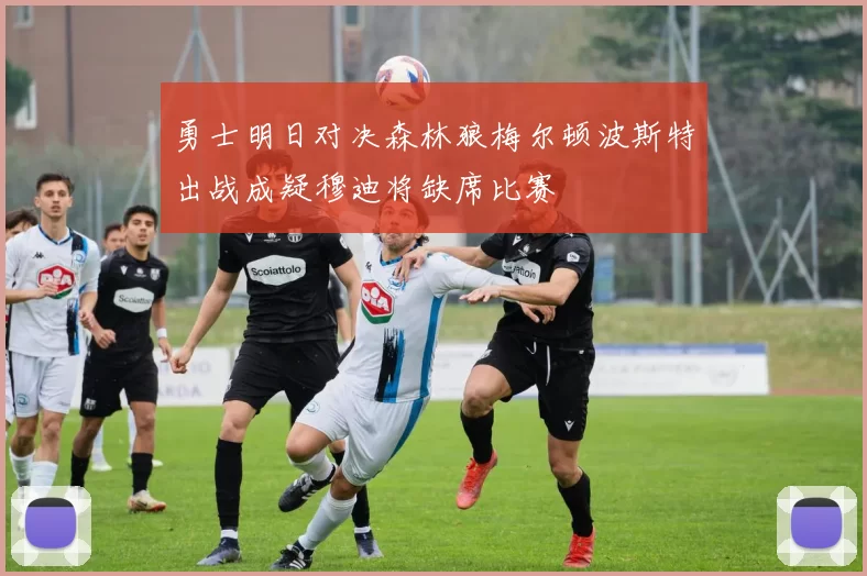 勇士明日对决森林狼梅尔顿波斯特出战成疑穆迪将缺席比赛