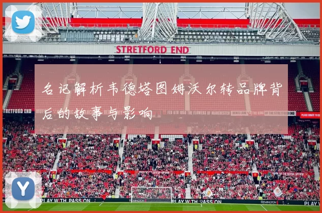 名记解析韦德塔图姆沃尔转品牌背后的故事与影响
