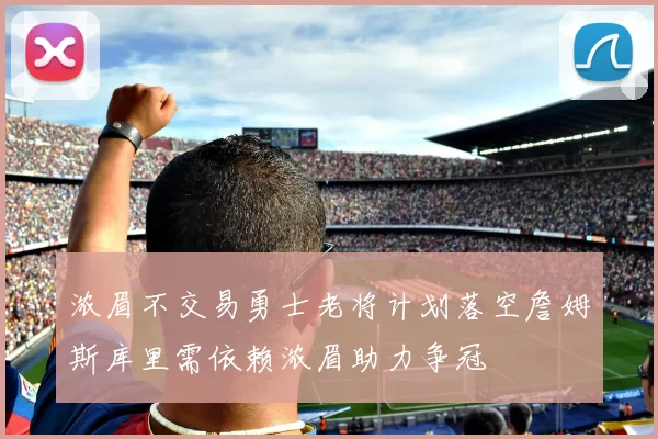 浓眉不交易勇士老将计划落空詹姆斯库里需依赖浓眉助力争冠