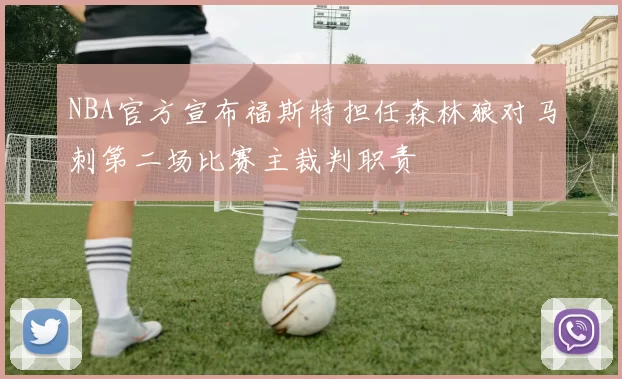 NBA官方宣布福斯特担任森林狼对马刺第二场比赛主裁判职责