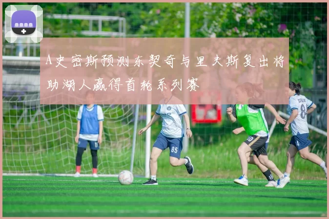 A史密斯预测东契奇与里夫斯复出将助湖人赢得首轮系列赛