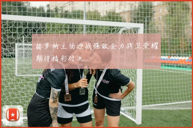 赫罗纳主场迎战强敌全力捍卫荣耀期待精彩对决