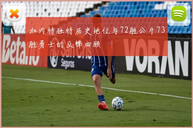 加内特独特历史地位与72胜公牛73胜勇士的交锋回顾