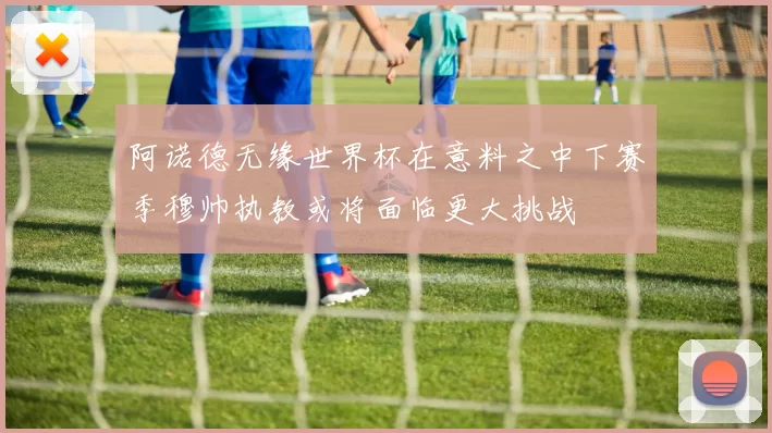 阿诺德无缘世界杯在意料之中下赛季穆帅执教或将面临更大挑战