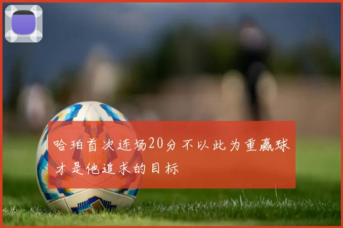 哈珀首次连场20分不以此为重赢球才是他追求的目标